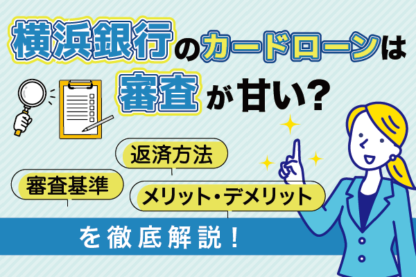 横浜銀行カードローンの審査は甘い？審査基準や返済方法までメリットやデメリットを徹底解説！