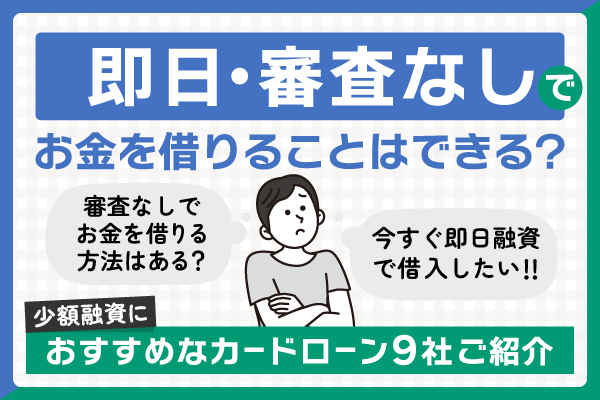 即日・審査なしでお金を借りることはできる？少額融資におすすめなカードローン9社をご紹介