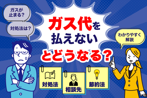 ガス代を払えないとどうなる？　対処法や相談先について解説