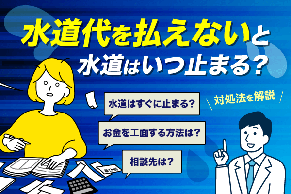 水道代を払えないと水道はいつ止まる？　未払いのリスクと対処法を解説